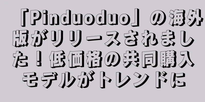 「Pinduoduo」の海外版がリリースされました！低価格の共同購入モデルがトレンドに