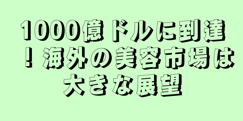1000億ドルに到達！海外の美容市場は大きな展望