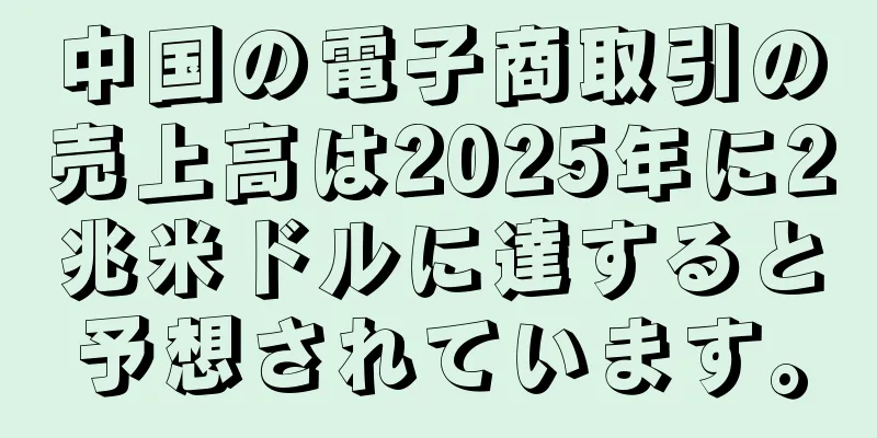 中国の電子商取引の売上高は2025年に2兆米ドルに達すると予想されています。