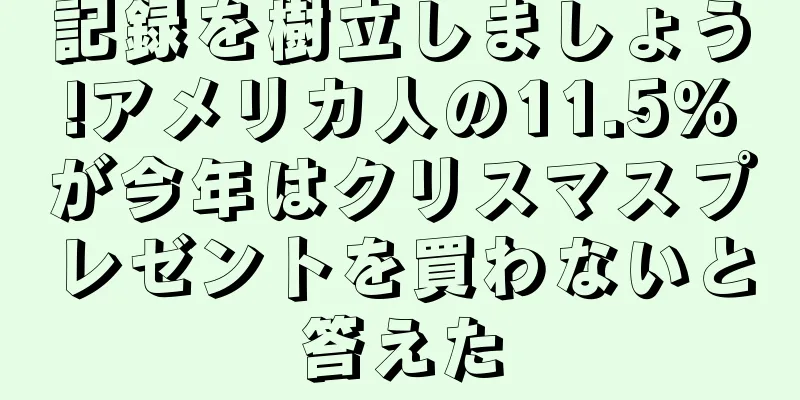 記録を樹立しましょう!アメリカ人の11.5%が今年はクリスマスプレゼントを買わないと答えた