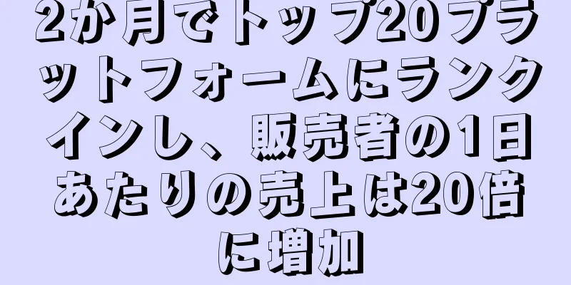 2か月でトップ20プラットフォームにランクインし、販売者の1日あたりの売上は20倍に増加