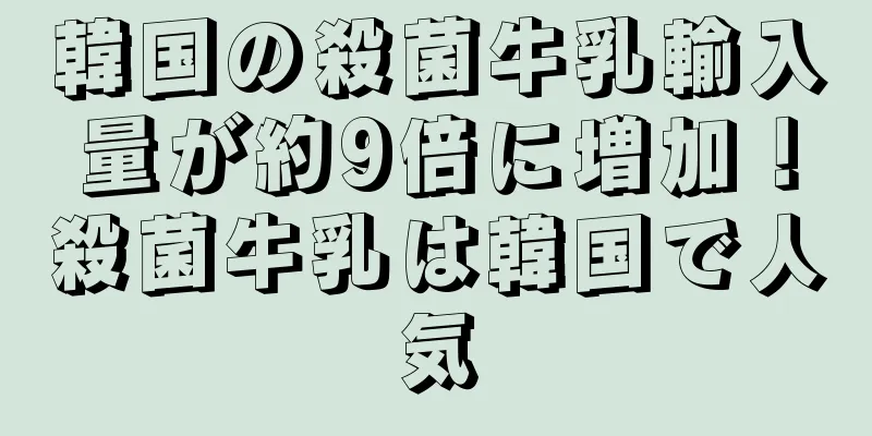 韓国の殺菌牛乳輸入量が約9倍に増加！殺菌牛乳は韓国で人気