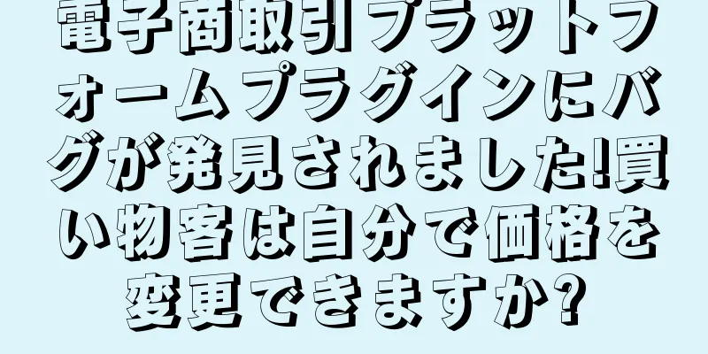 電子商取引プラットフォームプラグインにバグが発見されました!買い物客は自分で価格を変更できますか?