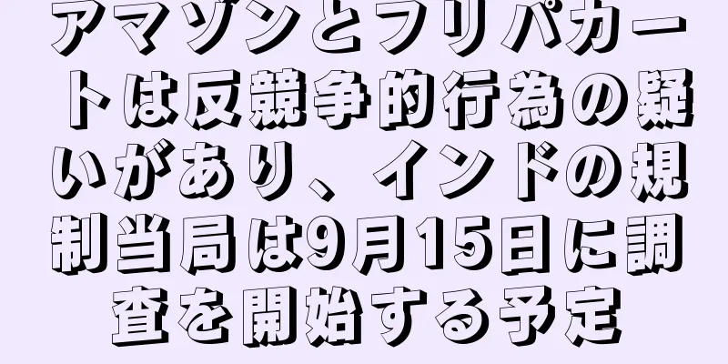 アマゾンとフリパカートは反競争的行為の疑いがあり、インドの規制当局は9月15日に調査を開始する予定