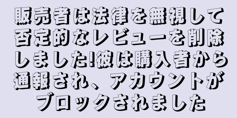 販売者は法律を無視して否定的なレビューを削除しました!彼は購入者から通報され、アカウントがブロックされました
