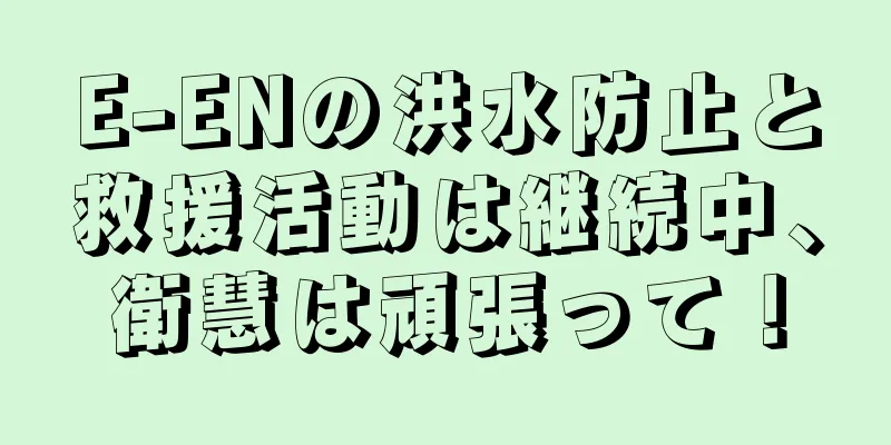 E-ENの洪水防止と救援活動は継続中、衛慧は頑張って！