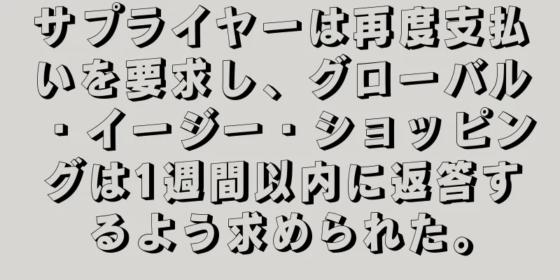 サプライヤーは再度支払いを要求し、グローバル・イージー・ショッピングは1週間以内に返答するよう求められた。