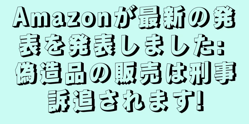 Amazonが最新の発表を発表しました: 偽造品の販売は刑事訴追されます!