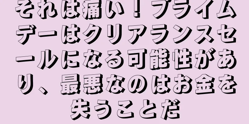 それは痛い！プライムデーはクリアランスセールになる可能性があり、最悪なのはお金を失うことだ