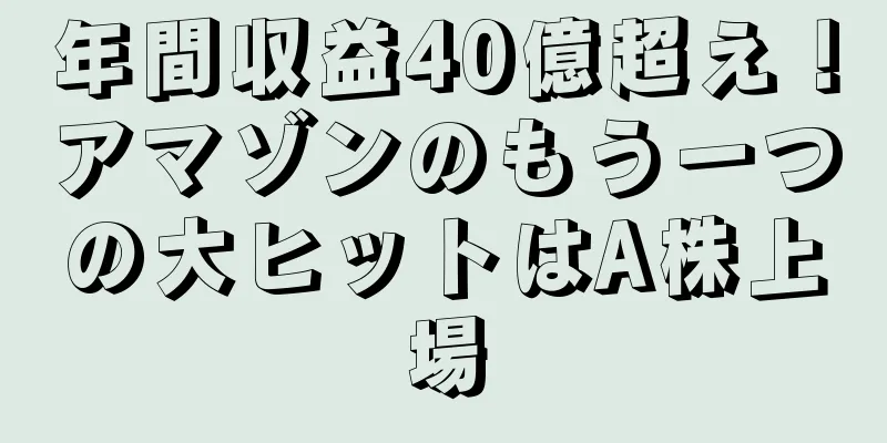 年間収益40億超え！アマゾンのもう一つの大ヒットはA株上場