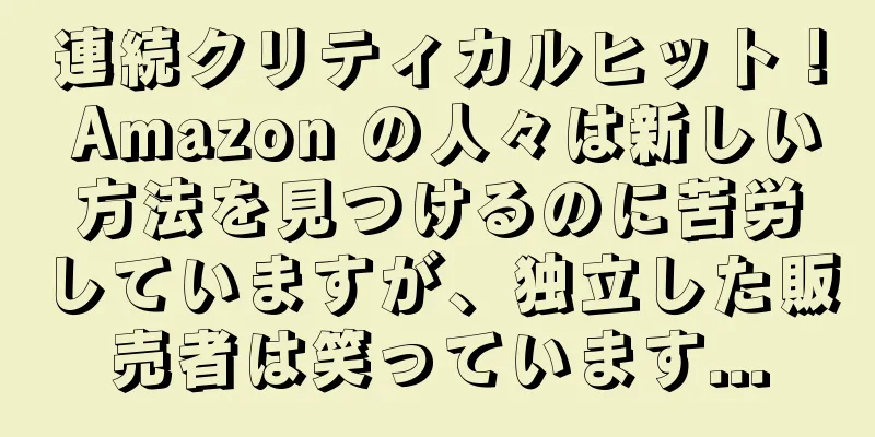 連続クリティカルヒット！ Amazon の人々は新しい方法を見つけるのに苦労していますが、独立した販売者は笑っています...