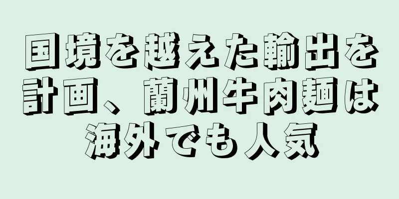 国境を越えた輸出を計画、蘭州牛肉麺は海外でも人気