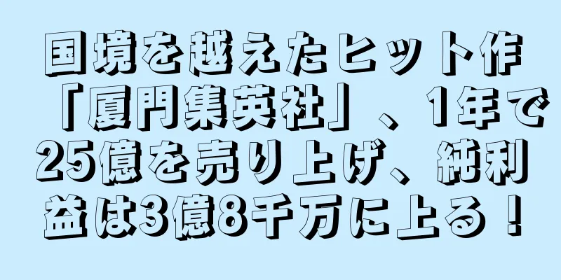 国境を越えたヒット作「厦門集英社」、1年で25億を売り上げ、純利益は3億8千万に上る！