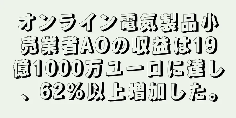 オンライン電気製品小売業者AOの収益は19億1000万ユーロに達し、62%以上増加した。