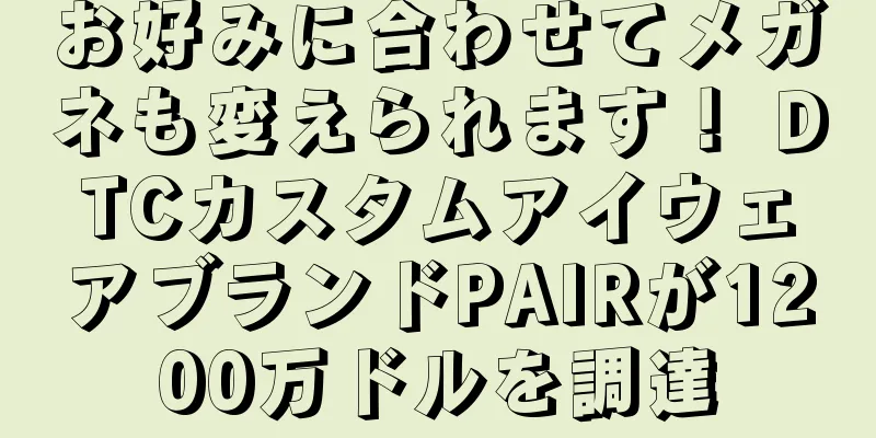 お好みに合わせてメガネも変えられます！ DTCカスタムアイウェアブランドPAIRが1200万ドルを調達