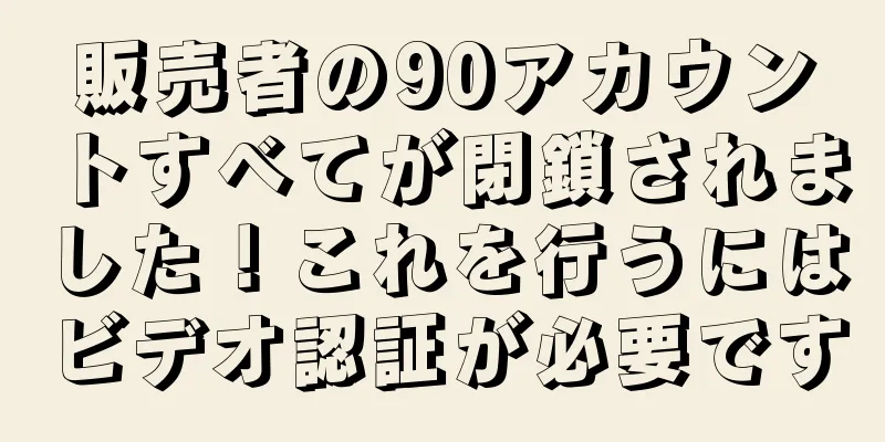 販売者の90アカウントすべてが閉鎖されました！これを行うにはビデオ認証が必要です