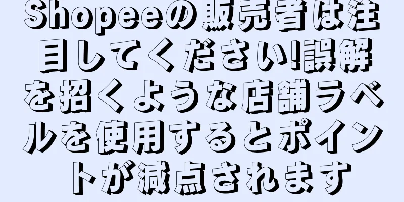Shopeeの販売者は注目してください!誤解を招くような店舗ラベルを使用するとポイントが減点されます