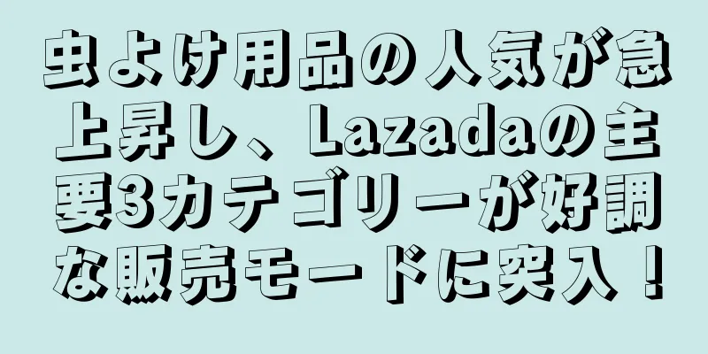虫よけ用品の人気が急上昇し、Lazadaの主要3カテゴリーが好調な販売モードに突入！