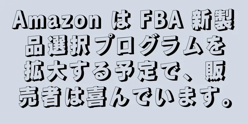 Amazon は FBA 新製品選択プログラムを拡大する予定で、販売者は喜んでいます。