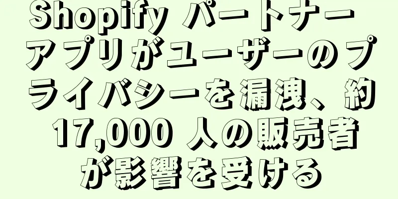 Shopify パートナー アプリがユーザーのプライバシーを漏洩、約 17,000 人の販売者が影響を受ける